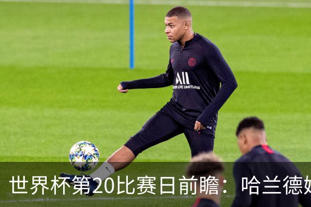 世界杯第20比赛日前瞻：哈兰德姆巴佩出战淘汰赛，东道主渴望晋级