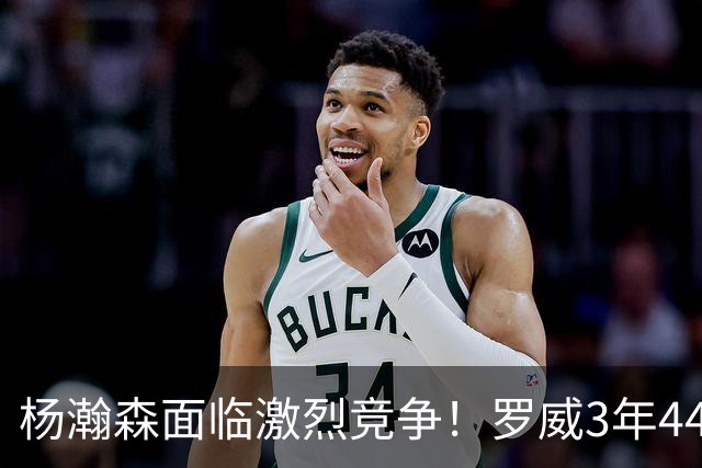 杨瀚森面临激烈竞争！罗威3年4400万美元续约开拓者