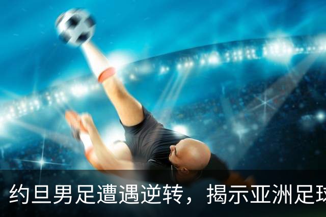 约旦男足遭遇逆转，揭示亚洲足球的两个残酷事实