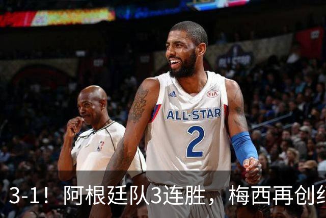 3-1！阿根廷队3连胜，梅西再创纪录，约旦队也创造历史，超越国足